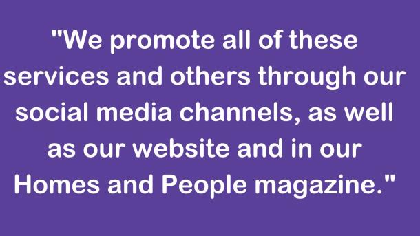 We promote all of these services and others through our social media channels, as well as our website and in our Homes and People magazine